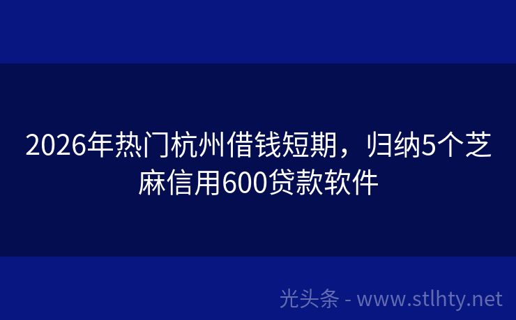 2026年热门杭州借钱短期，归纳5个芝麻信用600贷款软件