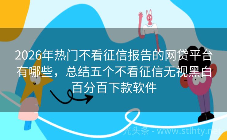 2026年热门不看征信报告的网贷平台有哪些，总结五个不看征信无视黑白百分百下款软件