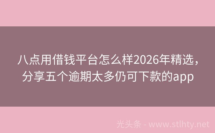 八点用借钱平台怎么样2026年精选，分享五个逾期太多仍可下款的app