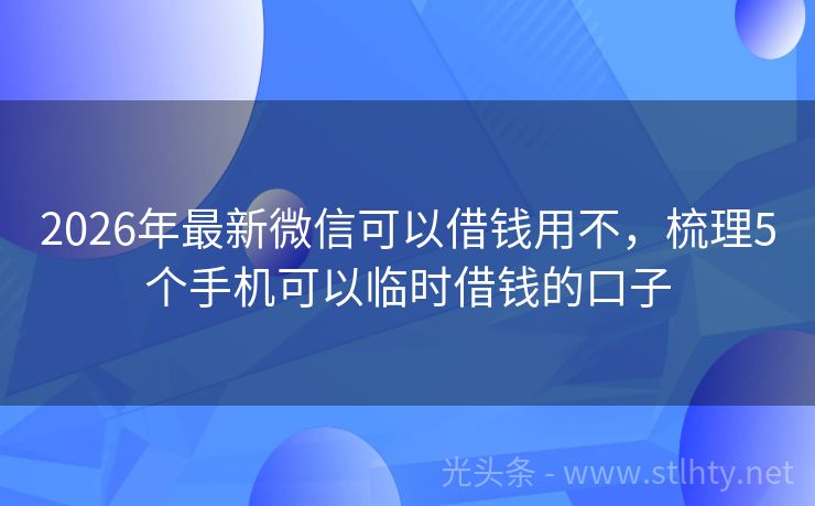 2026年最新微信可以借钱用不，梳理5个手机可以临时借钱的口子