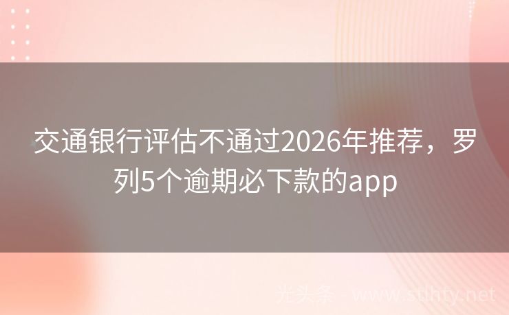 交通银行评估不通过2026年推荐，罗列5个逾期必下款的app