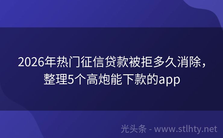 2026年热门征信贷款被拒多久消除，整理5个高炮能下款的app
