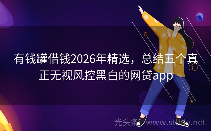 有钱罐借钱2026年精选，总结五个真正无视风控黑白的网贷app