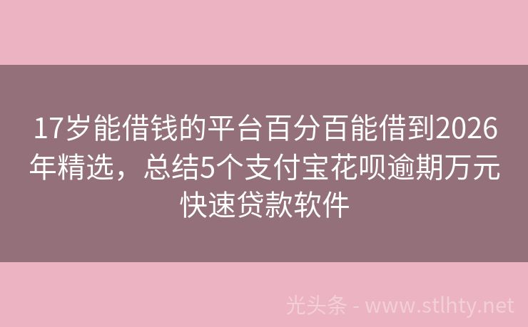 17岁能借钱的平台百分百能借到2026年精选，总结5个支付宝花呗逾期万元快速贷款软件