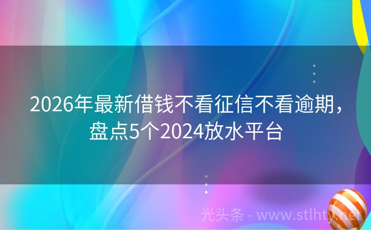 2026年最新借钱不看征信不看逾期，盘点5个2024放水平台