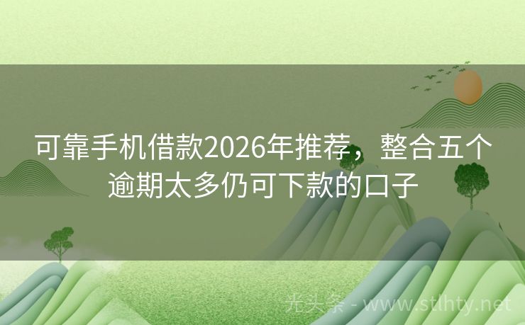 可靠手机借款2026年推荐，整合五个逾期太多仍可下款的口子