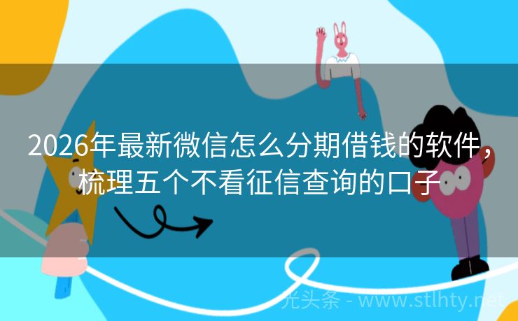 2026年最新微信怎么分期借钱的软件，梳理五个不看征信查询的口子