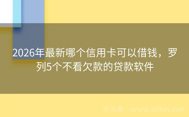 2026年最新哪个信用卡可以借钱，罗列5个不看欠款的贷款软件