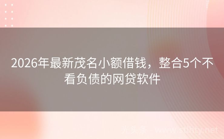 2026年最新茂名小额借钱，整合5个不看负债的网贷软件