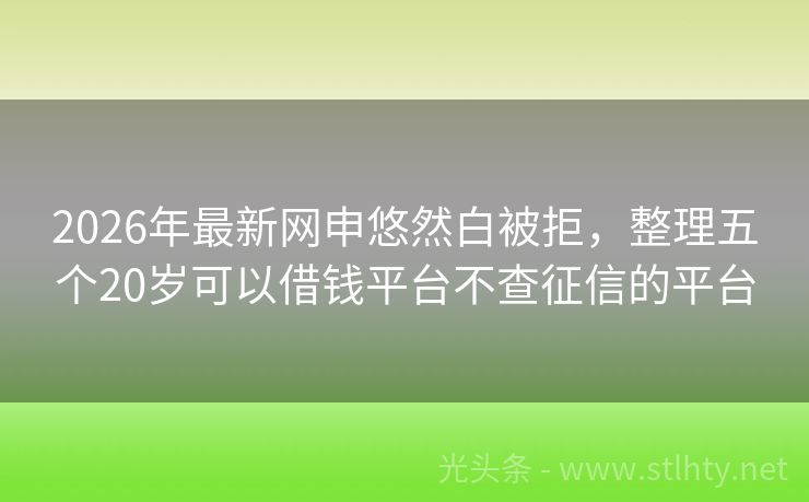 2026年最新网申悠然白被拒，整理五个20岁可以借钱平台不查征信的平台