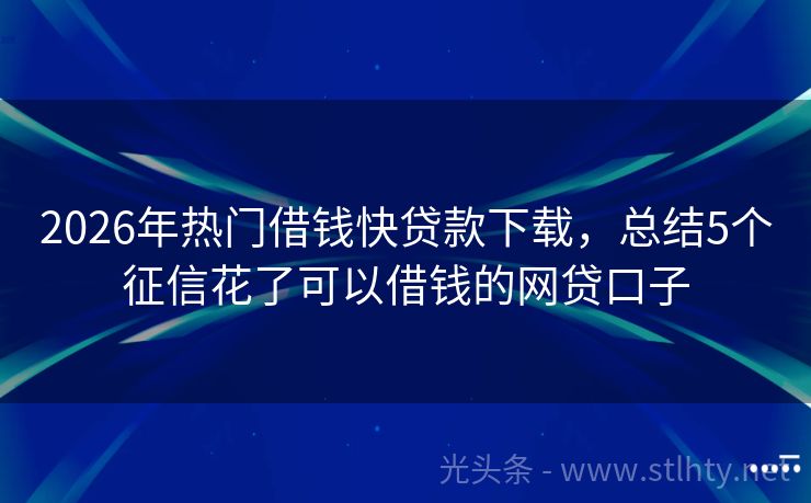 2026年热门借钱快贷款下载，总结5个征信花了可以借钱的网贷口子