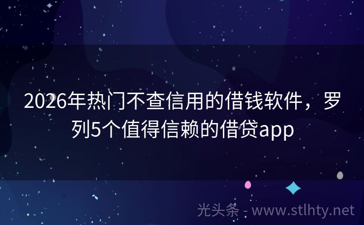2026年热门不查信用的借钱软件，罗列5个值得信赖的借贷app