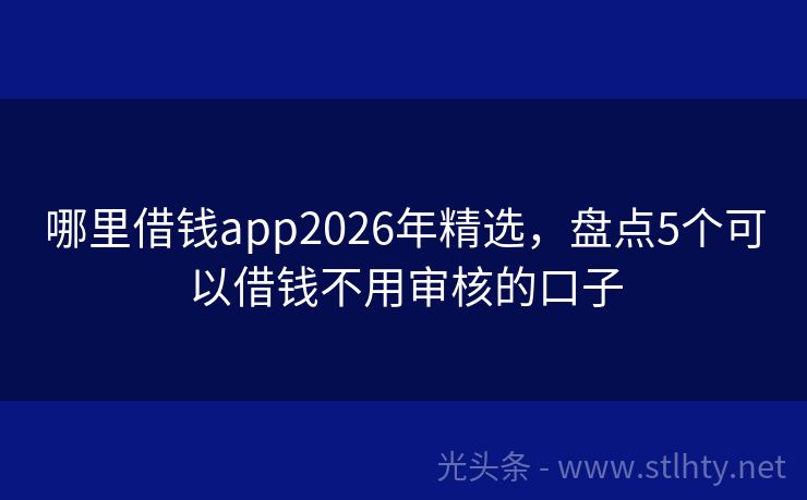 哪里借钱app2026年精选，盘点5个可以借钱不用审核的口子