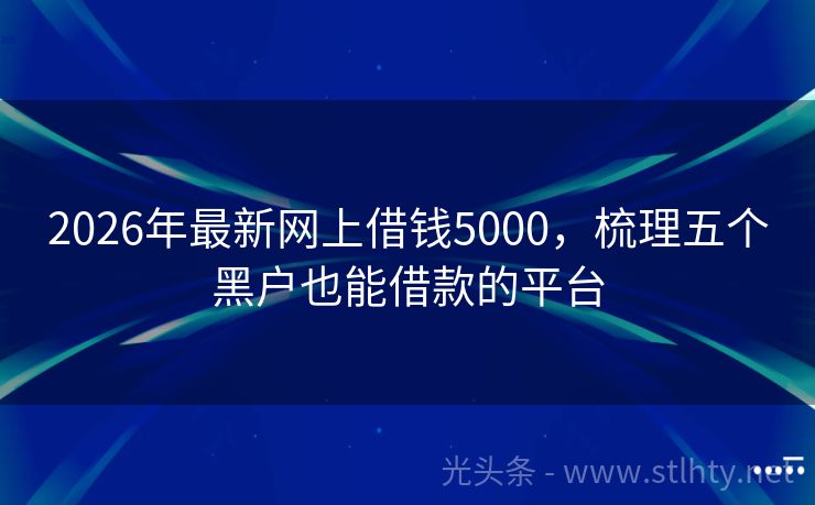 2026年最新网上借钱5000，梳理五个黑户也能借款的平台