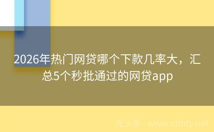 2026年热门网贷哪个下款几率大，汇总5个秒批通过的网贷app