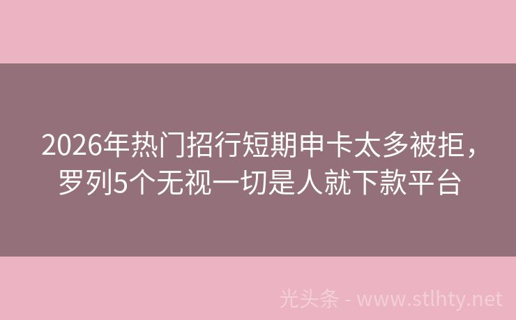 2026年热门招行短期申卡太多被拒，罗列5个无视一切是人就下款平台
