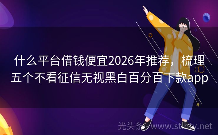 什么平台借钱便宜2026年推荐，梳理五个不看征信无视黑白百分百下款app