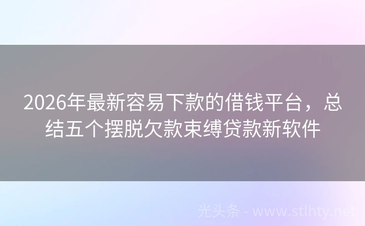 2026年最新容易下款的借钱平台，总结五个摆脱欠款束缚贷款新软件