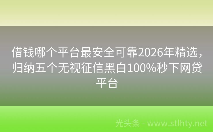 借钱哪个平台最安全可靠2026年精选，归纳五个无视征信黑白100%秒下网贷平台