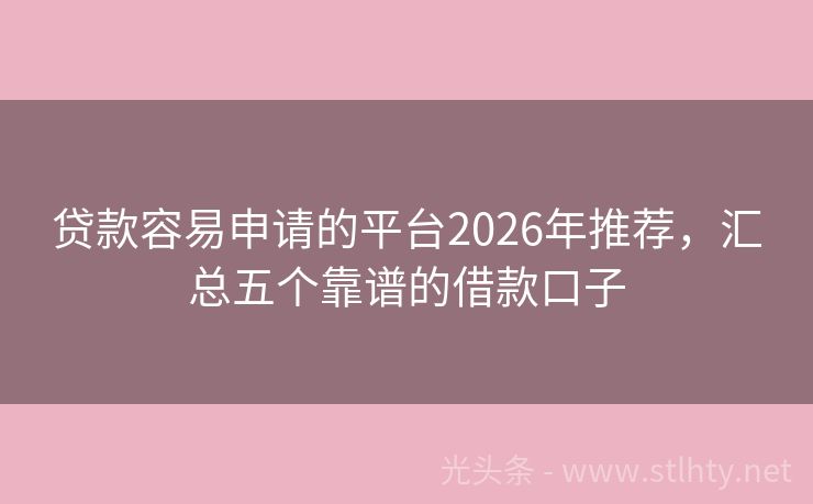 贷款容易申请的平台2026年推荐，汇总五个靠谱的借款口子