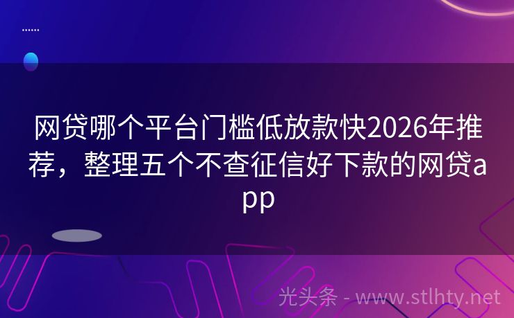 网贷哪个平台门槛低放款快2026年推荐，整理五个不查征信好下款的网贷app