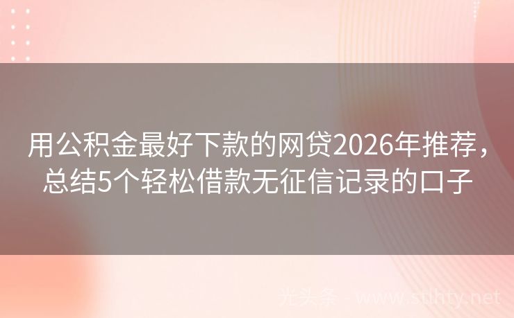 用公积金最好下款的网贷2026年推荐，总结5个轻松借款无征信记录的口子