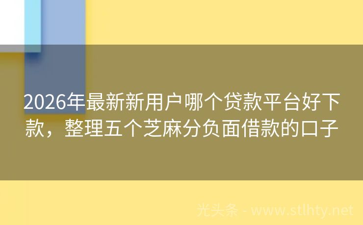 2026年最新新用户哪个贷款平台好下款，整理五个芝麻分负面借款的口子