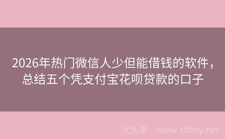 2026年热门微信人少但能借钱的软件，总结五个凭支付宝花呗贷款的口子