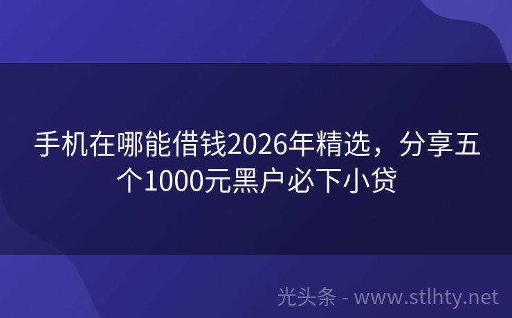 手机在哪能借钱2026年精选，分享五个1000元黑户必下小贷