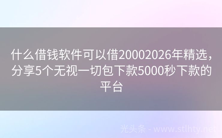 什么借钱软件可以借20002026年精选，分享5个无视一切包下款5000秒下款的平台