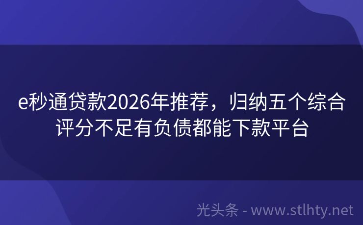 e秒通贷款2026年推荐，归纳五个综合评分不足有负债都能下款平台