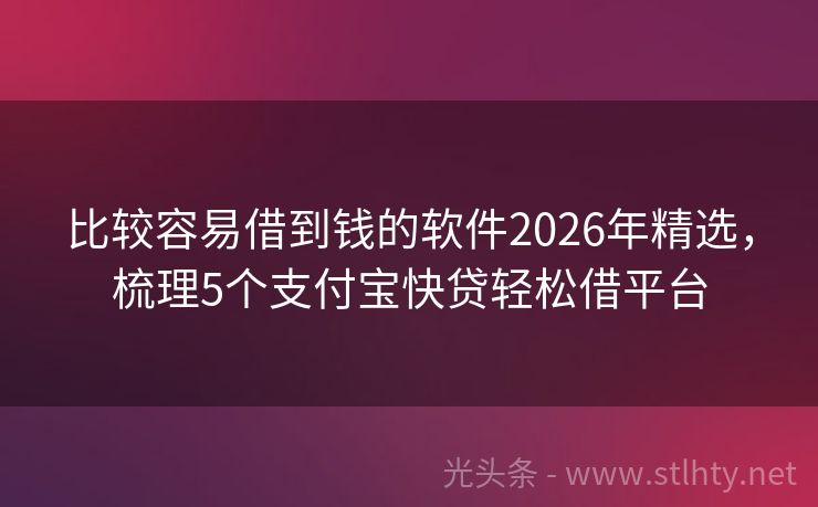比较容易借到钱的软件2026年精选，梳理5个支付宝快贷轻松借平台