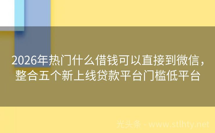 2026年热门什么借钱可以直接到微信，整合五个新上线贷款平台门槛低平台