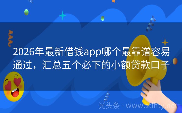 2026年最新借钱app哪个最靠谱容易通过，汇总五个必下的小额贷款口子
