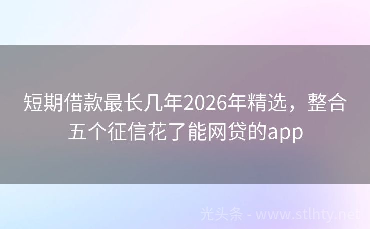 短期借款最长几年2026年精选，整合五个征信花了能网贷的app