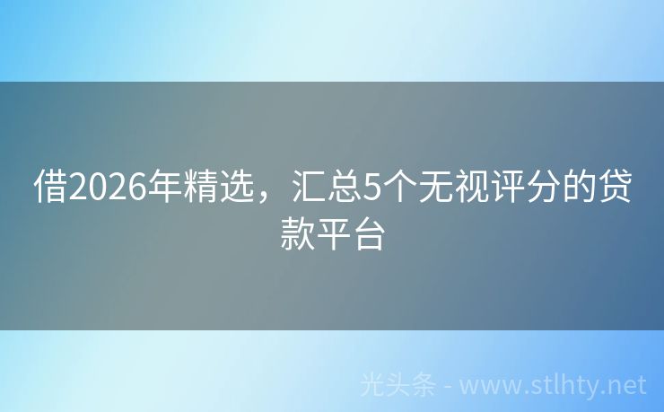 借2026年精选,汇总5个无视评分的贷款平台