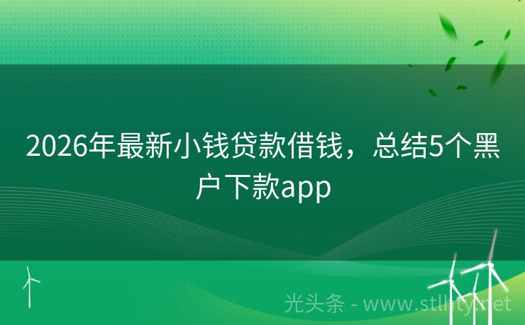 2026年最新小钱贷款借钱，总结5个黑户下款app