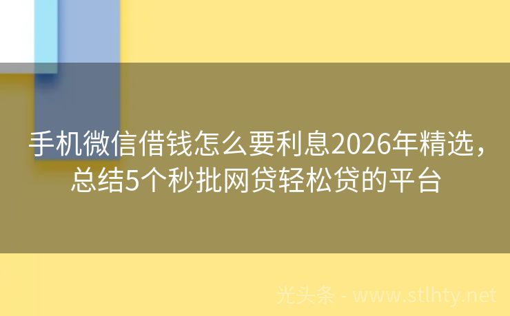 手机微信借钱怎么要利息2026年精选,总结5个秒批网贷轻松贷的平台