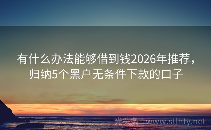 有什么办法能够借到钱2026年推荐，归纳5个黑户无条件下款的口子