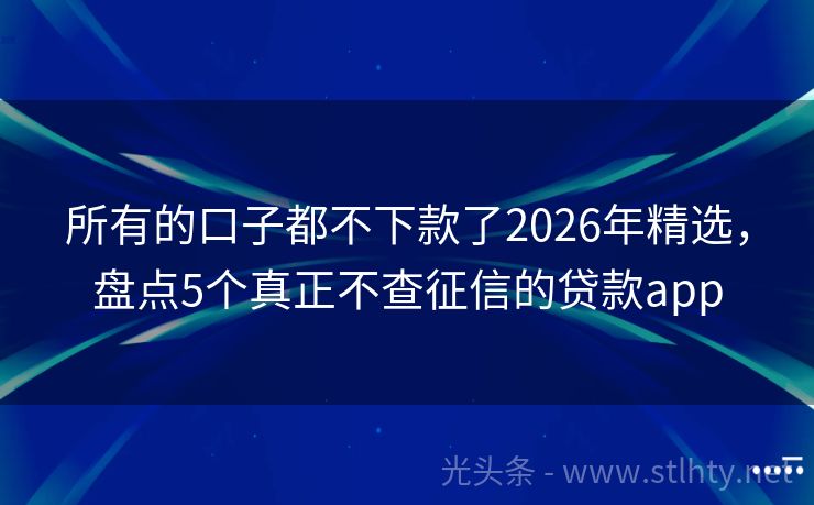 所有的口子都不下款了2026年精选，盘点5个真正不查征信的贷款app