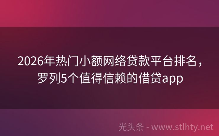 2026年热门小额网络贷款平台排名，罗列5个值得信赖的借贷app
