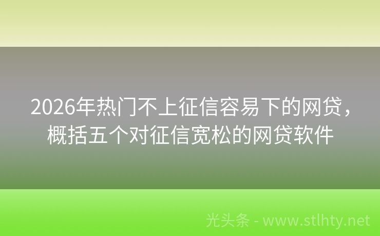 2026年热门不上征信容易下的网贷，概括五个对征信宽松的网贷软件