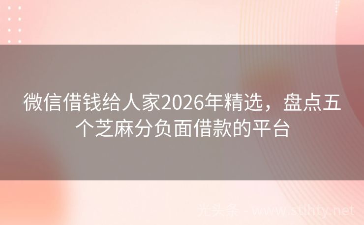 微信借钱给人家2026年精选，盘点五个芝麻分负面借款的平台