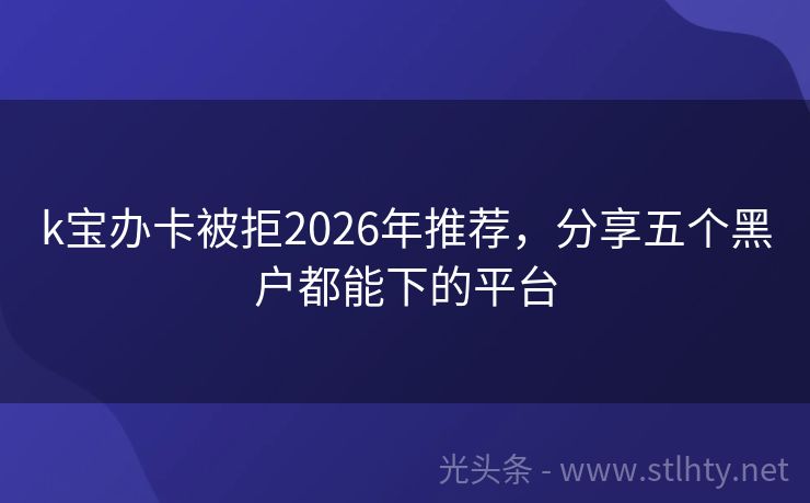 k宝办卡被拒2026年推荐，分享五个黑户都能下的平台