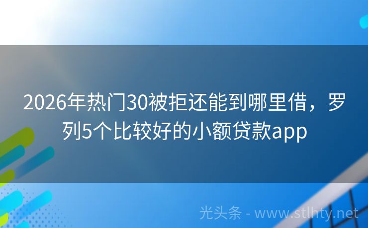 2026年热门30被拒还能到哪里借，罗列5个比较好的小额贷款app