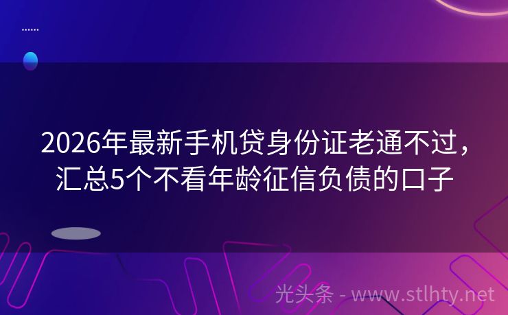 2026年最新手机贷身份证老通不过，汇总5个不看年龄征信负债的口子