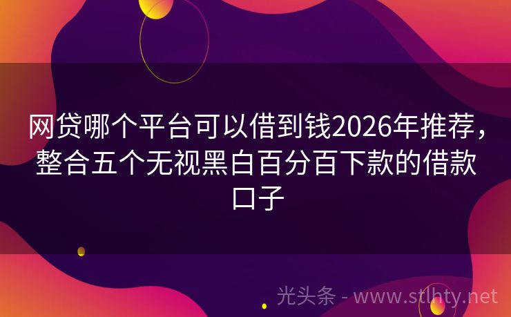 网贷哪个平台可以借到钱2026年推荐，整合五个无视黑白百分百下款的借款口子