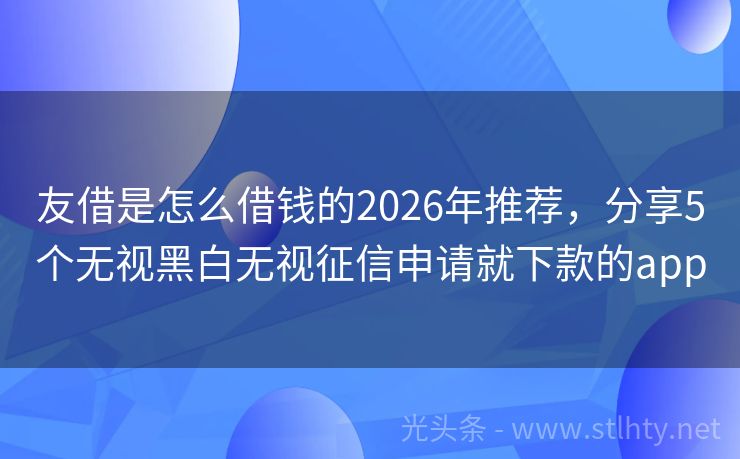 友借是怎么借钱的2026年推荐，分享5个无视黑白无视征信申请就下款的app