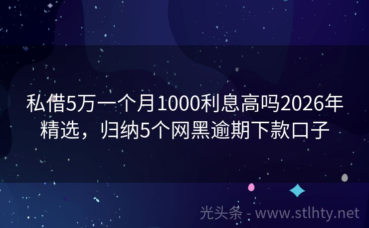 私借5万一个月1000利息高吗2026年精选，归纳5个网黑逾期下款口子