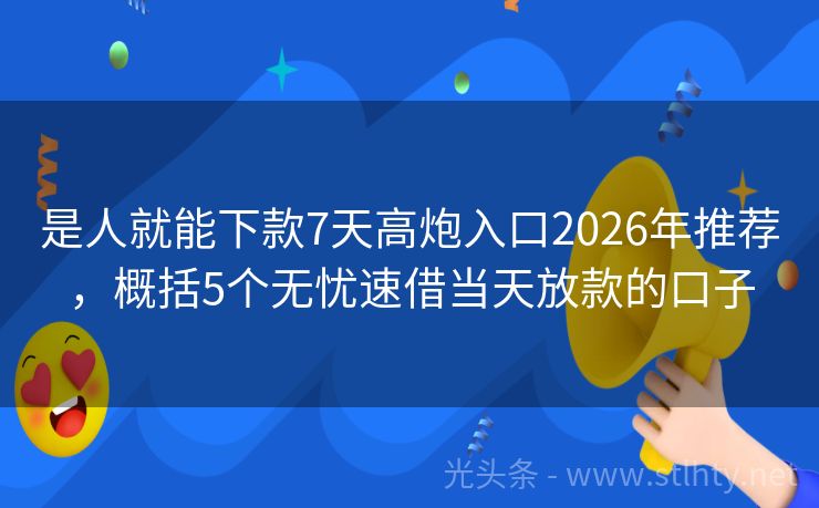 是人就能下款7天高炮入口2026年推荐，概括5个无忧速借当天放款的口子